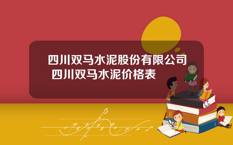 四川双马水泥股份有限公司 四川双马水泥价格表